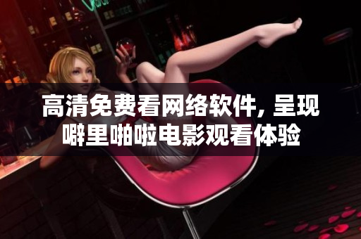 高清免费看网络软件, 呈现噼里啪啦电影观看体验