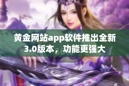 黄金网站app软件推出全新3.0版本，功能更强大