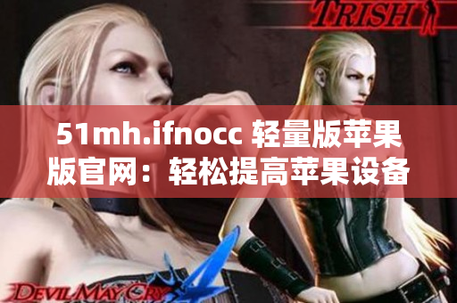 51mh.ifnocc 轻量版苹果版官网：轻松提高苹果设备运行效率