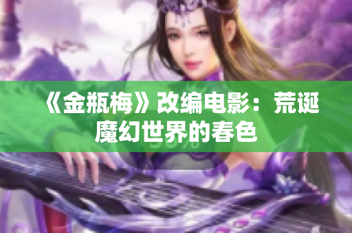 《金瓶梅》改编电影：荒诞魔幻世界的春色