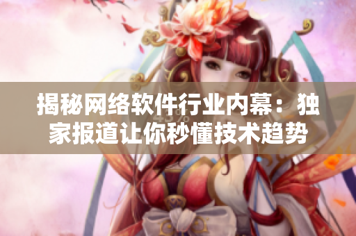 揭秘网络软件行业内幕：独家报道让你秒懂技术趋势