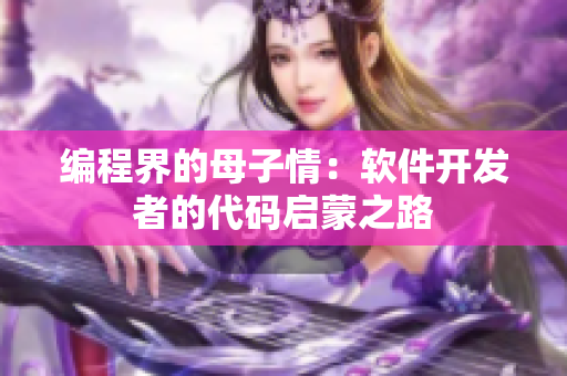 编程界的母子情：软件开发者的代码启蒙之路