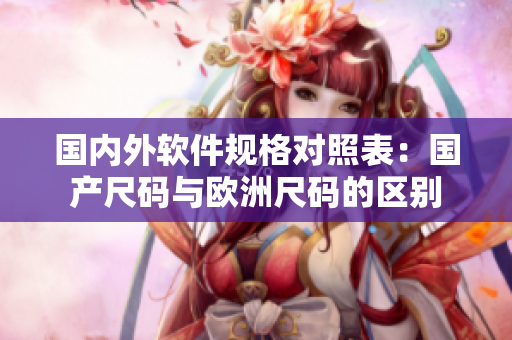 国内外软件规格对照表：国产尺码与欧洲尺码的区别