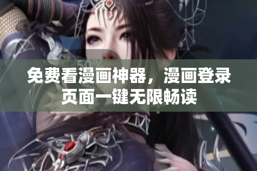 免费看漫画神器，漫画登录页面一键无限畅读