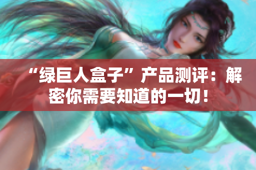 “绿巨人盒子”产品测评：解密你需要知道的一切！