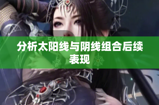 分析太阳线与阴线组合后续表现