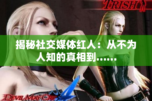 揭秘社交媒体红人：从不为人知的真相到……