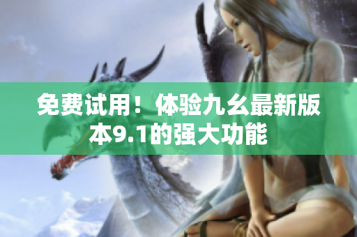 免费试用！体验九幺最新版本9.1的强大功能