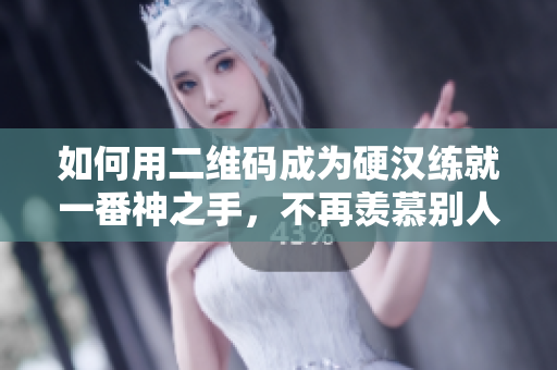 如何用二维码成为硬汉练就一番神之手，不再羡慕别人！