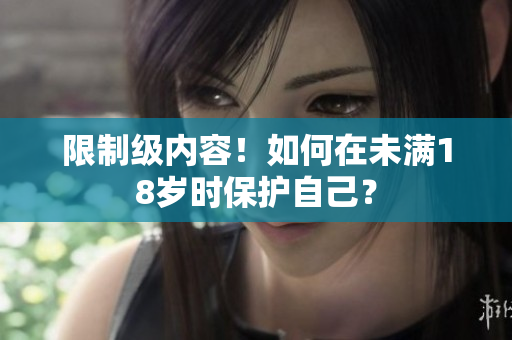 限制级内容！如何在未满18岁时保护自己？