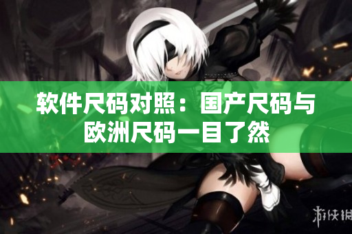 软件尺码对照：国产尺码与欧洲尺码一目了然