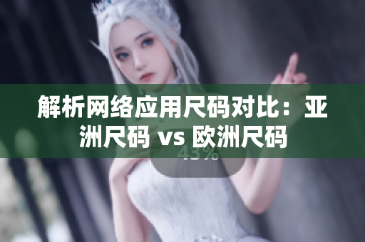 解析网络应用尺码对比：亚洲尺码 vs 欧洲尺码