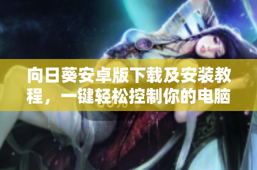 向日葵安卓版下载及安装教程，一键轻松控制你的电脑