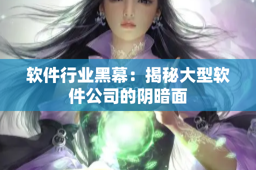 软件行业黑幕：揭秘大型软件公司的阴暗面