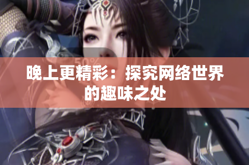 晚上更精彩：探究网络世界的趣味之处