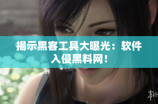 揭示黑客工具大曝光：软件入侵黑料网！