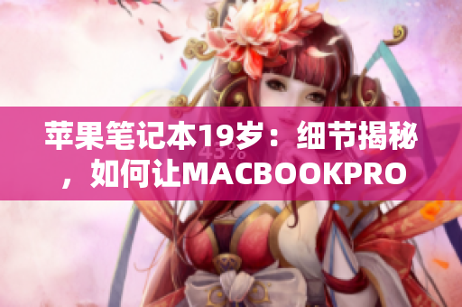 苹果笔记本19岁：细节揭秘，如何让MACBOOKPRO更流畅？