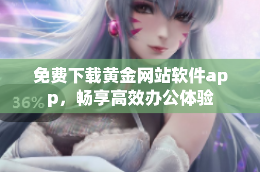 免费下载黄金网站软件app，畅享高效办公体验