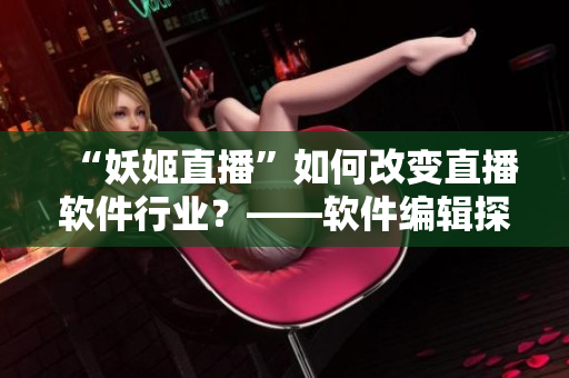 “妖姬直播”如何改变直播软件行业？——软件编辑探讨