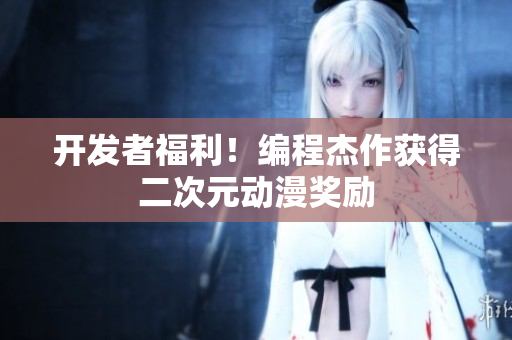 开发者福利！编程杰作获得二次元动漫奖励