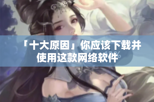 「十大原因」你应该下载并使用这款网络软件