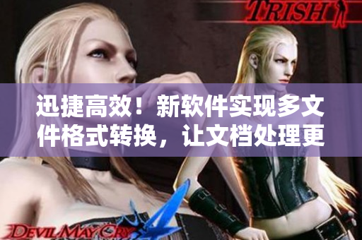 迅捷高效！新软件实现多文件格式转换，让文档处理更便捷