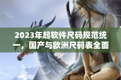 2023年起软件尺码规范统一，国产与欧洲尺码表全面兼容