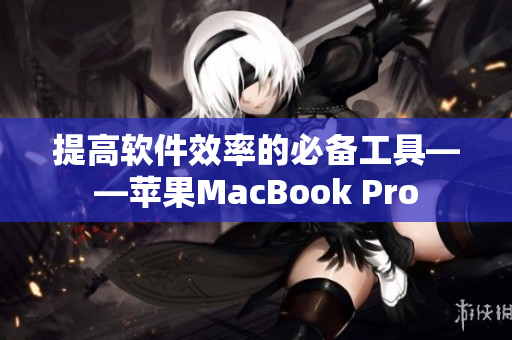 提高软件效率的必备工具——苹果MacBook Pro