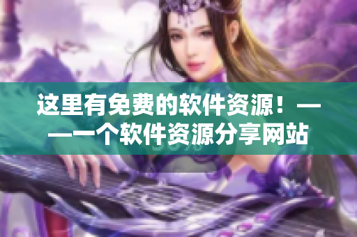 这里有免费的软件资源！——一个软件资源分享网站