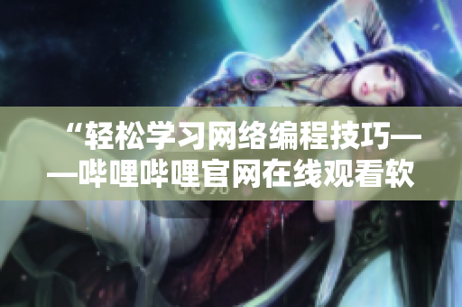“轻松学习网络编程技巧——哔哩哔哩官网在线观看软件教程”
