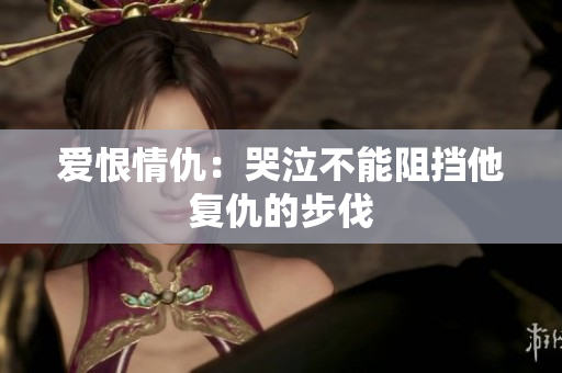 爱恨情仇：哭泣不能阻挡他复仇的步伐