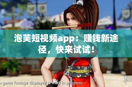 泡芙短视频app：赚钱新途径，快来试试！