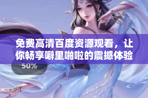 免费高清百度资源观看，让你畅享噼里啪啦的震撼体验