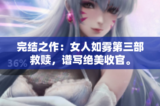 完结之作：女人如雾第三部救赎，谱写绝美收官。