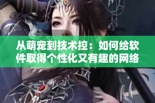 从萌宠到技术控：如何给软件取得个性化又有趣的网络名？