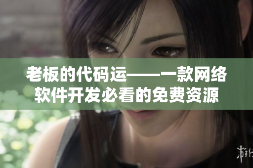 老板的代码运——一款网络软件开发必看的免费资源