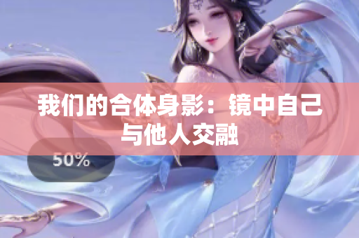 我们的合体身影：镜中自己与他人交融