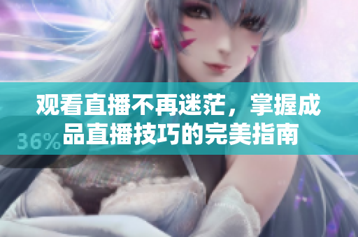 观看直播不再迷茫，掌握成品直播技巧的完美指南