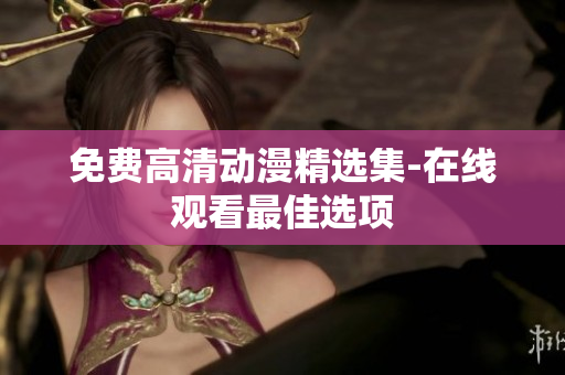 免费高清动漫精选集-在线观看最佳选项