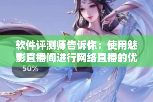 软件评测师告诉你：使用魅影直播间进行网络直播的优势。