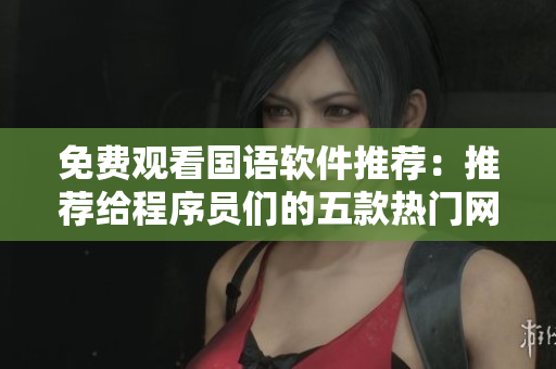 免费观看国语软件推荐：推荐给程序员们的五款热门网络软件