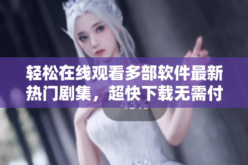 轻松在线观看多部软件最新热门剧集，超快下载无需付费！