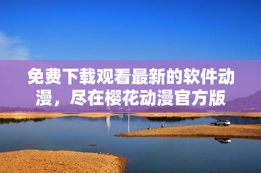 免费下载观看最新的软件动漫，尽在樱花动漫官方版