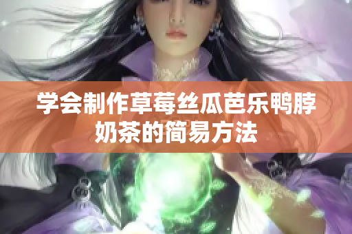 学会制作草莓丝瓜芭乐鸭脖奶茶的简易方法