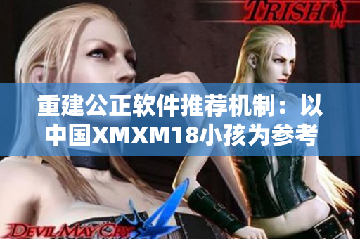 重建公正软件推荐机制：以中国XMXM18小孩为参考