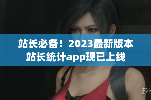 站长必备！2023最新版本站长统计app现已上线