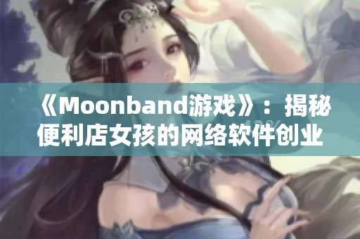 《Moonband游戏》：揭秘便利店女孩的网络软件创业之路