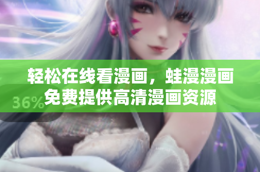 轻松在线看漫画，蛙漫漫画免费提供高清漫画资源