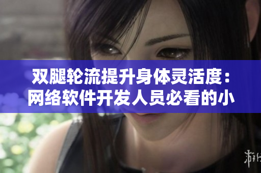 双腿轮流提升身体灵活度：网络软件开发人员必看的小技巧