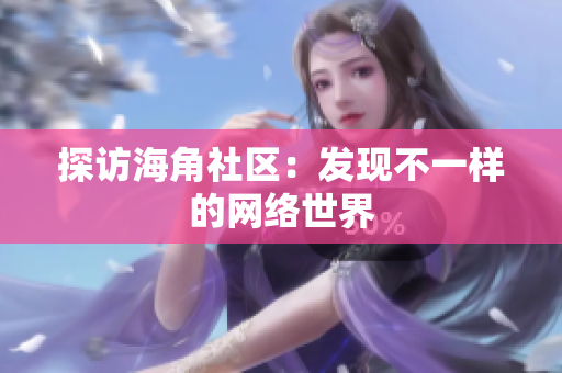探访海角社区：发现不一样的网络世界